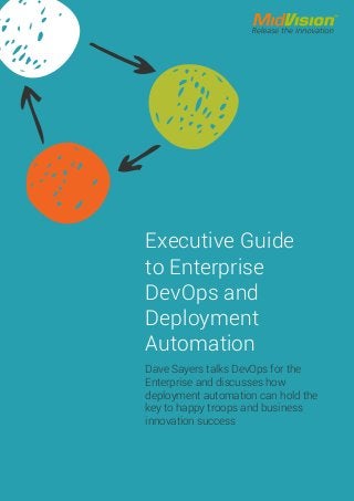 Dave Sayers talks DevOps for the
Enterprise and discusses how
deployment automation can hold the
key to happy troops and business
innovation success
Executive Guide
to Enterprise
DevOps and
Deployment
Automation
 