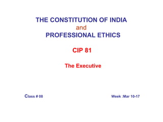 THE CONSTITUTION OF INDIA   and     PROFESSIONAL ETHICS CIP 81   The Executive C lass # 08   Week :Mar 10-17 