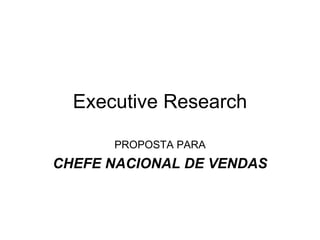 Executive Research PROPOSTA PARA CHEFE NACIONAL DE VENDAS 