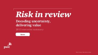 Risk in review | Executive summary 1
Enter
Risk in review
Decoding uncertainty,
delivering value
2015 executive summary
 
