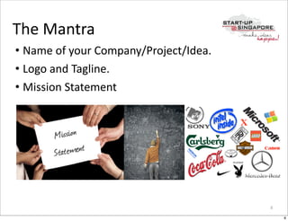 The	
  Mantra
• Name	
  of	
  your	
  Company/Project/Idea.
• Logo	
  and	
  Tagline.
• Mission	
  Statement




                                                8

                                                    8
 