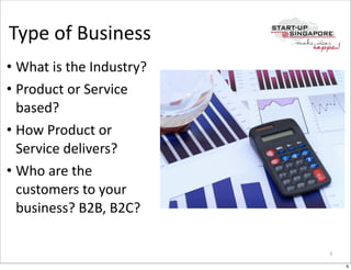 Type	
  of	
  Business
• What	
  is	
  the	
  Industry?
• Product	
  or	
  Service	
  
  based?
• How	
  Product	
  or	
  
  Service	
  delivers?
• Who	
  are	
  the	
  
  customers	
  to	
  your	
  
  business?	
  B2B,	
  B2C?

                                   9

                                       9
 