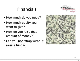 Financials
• How	
  much	
  do	
  you	
  need?
• How	
  much	
  equity	
  you	
  
  want	
  to	
  give?
• How	
  do	
  you...