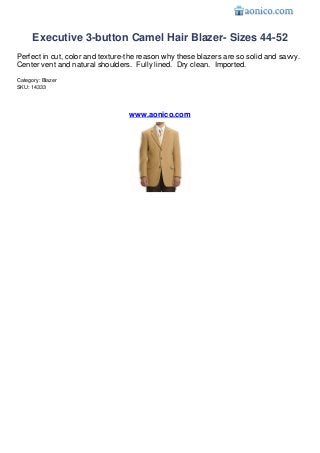 Executive 3-button Camel Hair Blazer- Sizes 44-52
Perfect in cut, color and texture-the reason why these blazers are so solid and savvy.
Center vent and natural shoulders. Fully lined. Dry clean. Imported.
Category: Blazer
SKU: 14333




                                  www.aonico.com
 