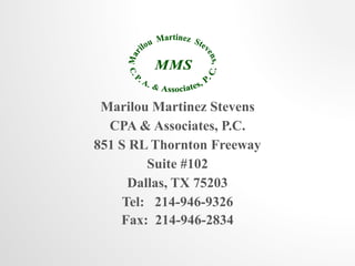 Marilou Martinez Stevens 
CPA & Associates, P.C. 
851 S RL Thornton Freeway 
Suite #102 
Dallas, TX 75203 
Tel: 214-946-9326 
Fax: 214-946-2834 
 