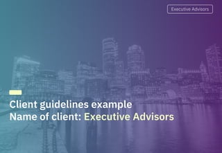 Executive Advisors Executive Advisors
Client guidelines example
Name of client: Executive Advisors
 