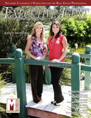 SOUTHERN  CALIFORNIA’S  PUBLICATION  FOR  THE  REAL  ESTATE  PROFESSIONAL
EXECUTIVEAGENTTM
MAGAZINE
Whitney Fields
INSIDE FEATURES:
PAUL CORONADO
Summit Realty Group
BILL HOBBS
Prudential California Realty
KATHY KOPPIE
Keller Williams Realty
JULIA MAIO
Kinecta Federal Credit Union
Karen Morton
 