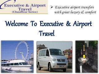 Welcome To Executive & Airport
Travel
 Executive airport transfers
with great luxury & comfort
 