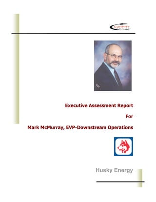 Executive Assessment Report

                                      For

Mark McMurray, EVP-Downstream Operations




                          Husky Energy
 