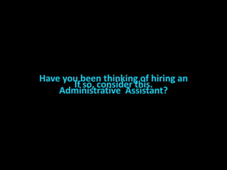 Have you been thinking of hiring an
       If so, consider this.
    Administrative Assistant?
 