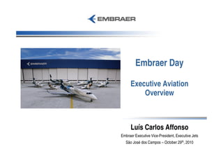 Embraer Day
Executive Aviation
Overview
Luís Carlos Affonso
Embraer Executive Vice-President, Executive Jets
São José dos Campos – October 29th, 2010
 