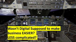 Wasn’t Digital Supposed to make
business EASIER?
LESS complicated?
 