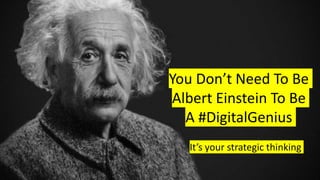 You Don’t Need To Be
Albert Einstein To Be
A #DigitalGenius
It’s your strategic thinking
 