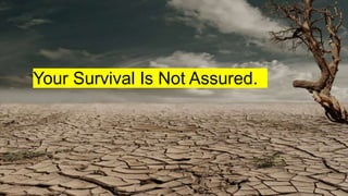 Your Survival Is Not Assured.
 