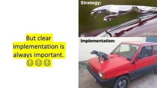 But clear
implementation is
always important.
😂 😂 😂
 
