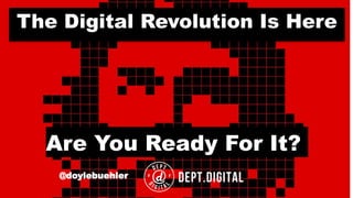 The Digital Revolution Is Here
@doylebuehler
Are You Ready For It?
 