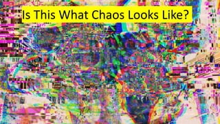 Is This What Chaos Looks Like?
 