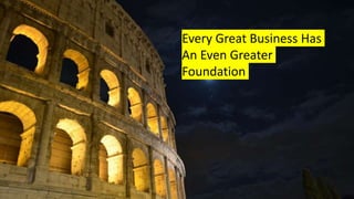 Roman coliseum
Every Great Business Has
An Even Greater
Foundation
 
