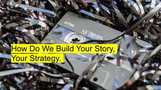 How Do We Build Your Story,
Your Strategy.
 