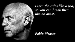 Learn the rules like a pro, so you can break
them like an artist – Pablo Picasso
Learn the rules like a pro, so you can break
them like an artist – Pablo Picasso
 