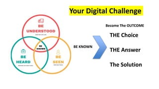 BE KNOWN
THE Choice
THE Answer
The Solution
Your Digital Challenge
Become The OUTCOME
 