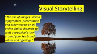 “The use of images, videos,
infographics, presentation
and other visuals on all
online digital channels to
craft a graphical story
around your key brand
values and offerings ”
Visual Storytelling
 