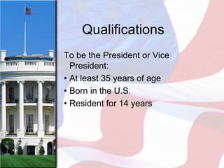 Qualifications
To be the President or Vice
  President:
• At least 35 years of age
• Born in the U.S.
• Resident for 14 years
 