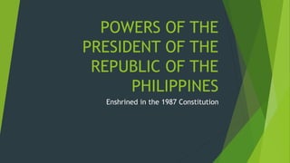 POWERS OF THE
PRESIDENT OF THE
REPUBLIC OF THE
PHILIPPINES
Enshrined in the 1987 Constitution
 