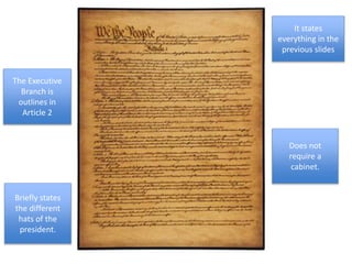 The Executive
Branch is
outlines in
Article 2
It states
everything in the
previous slides
Does not
require a
cabinet.
Briefly states
the different
hats of the
president.
 