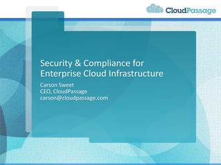 Security & Compliance for
Enterprise Cloud Infrastructure
Carson Sweet
CEO, CloudPassage
carson@cloudpassage.com
 