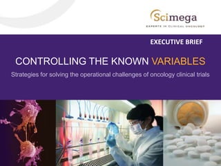 CONTROLLING THE KNOWN VARIABLES
Strategies for solving the operational challenges of oncology clinical trials
EXECUTIVE BRIEF
 