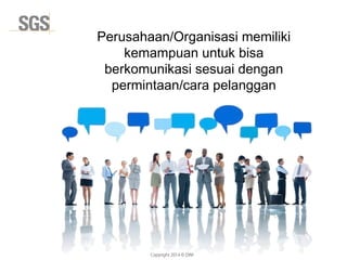 Copyright 2014 © DWI
Perusahaan/Organisasi memiliki
kemampuan untuk bisa
berkomunikasi sesuai dengan
permintaan/cara pelanggan
 