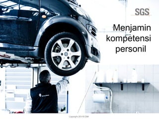 Copyright 2014 © DWI
Menjamin
kompetensi
personil
 