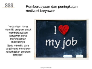 Copyright 2014 © DWI
“ organisasi harus
memiliki program untuk
memberdayakan
karyawan serta
meningkatkan
motivasinya
Serta memiliki cara
bagaimana mengukur
keberhasilan program
tersebut“
Pemberdayaan dan peningkatan
motivasi karyawan
 