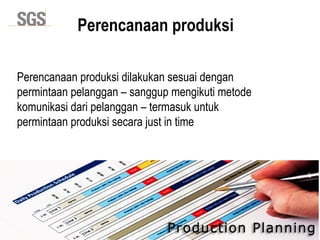 Copyright 2014© DWI
Perencanaan produksi
Perencanaan produksi dilakukan sesuai dengan
permintaan pelanggan – sanggup mengikuti metode
komunikasi dari pelanggan – termasuk untuk
permintaan produksi secara just in time
 