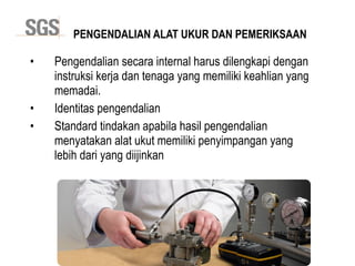 Copyright 2014 © DWI
• Pengendalian secara internal harus dilengkapi dengan
instruksi kerja dan tenaga yang memiliki keahlian yang
memadai.
• Identitas pengendalian
• Standard tindakan apabila hasil pengendalian
menyatakan alat ukut memiliki penyimpangan yang
lebih dari yang diijinkan
PENGENDALIAN ALAT UKUR DAN PEMERIKSAAN
 