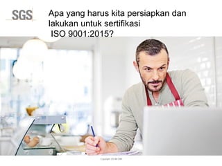 Copyright 2014© DWI
Apa yang harus kita persiapkan dan
lakukan untuk sertifikasi
ISO 9001:2015?
 