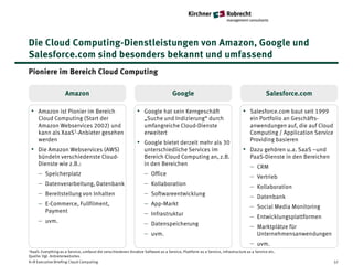Die Cloud Computing-Dienstleistungen von Amazon, Google und
Salesforce.com sind besonders bekannt und umfassend
Pioniere im Bereich Cloud Computing

                     Amazon                                                         Google                                                 Salesforce.com

 • Amazon ist Pionier im Bereich                               • Google hat sein Kerngeschäft                                 • Salesforce.com baut seit 1999
     Cloud Computing (Start der                                     „Suche und Indizierung“ durch                                 ein Portfolio an Geschäfts-
     Amazon Webservices 2002) und                                   umfangreiche Cloud-Dienste                                    anwendungen auf, die auf Cloud
     kann als XaaS1-Anbieter gesehen                                erweitert                                                     Computing / Application Service
     werden                                                                                                                       Providing basieren
                                                               • Google bietet derzeit mehr als 30
 • Die Amazon Webservices (AWS)                                     unterschiedliche Services im                              • Dazu gehören u.a. SaaS –und
     bündeln verschiedenste Cloud-                                  Bereich Cloud Computing an, z.B.                              PaaS-Dienste in den Bereichen
     Dienste wie z.B.:                                              in den Bereichen                                              −   CRM
     −   Speicherplatz                                              −   Office                                                    −   Vertrieb
     −   Datenverarbeitung, Datenbank                               −   Kollaboration                                             −   Kollaboration
     −   Bereitstellung von Inhalten                                −   Softwareentwicklung                                       −   Datenbank
     −   E-Commerce, Fullfilment,                                   −   App-Markt                                                 −   Social Media Monitoring
         Payment                                                    −   Infrastruktur                                             −   Entwicklungsplattformen
     − uvm.                                                         −   Datenspeicherung                                          −   Marktplätze für
                                                                    −   uvm.                                                          Unternehmensanwendungen
                                                                                                                                  − uvm.
1XaaS: Everything as a Service, umfasst die verschiedenen Ansätze Software as a Service, Plattform as a Service, Infrastructure as a Service etc.
Quelle: Vgl. Anbieterwebsites
K+R Executive Briefing Cloud Computing                                                                                                                              37
 