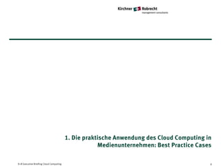 1. Die praktische Anwendung des Cloud Computing in
                                                     Medienunternehmen: Best Practice Cases

K+R Executive Briefing Cloud Computing                                                    6
 