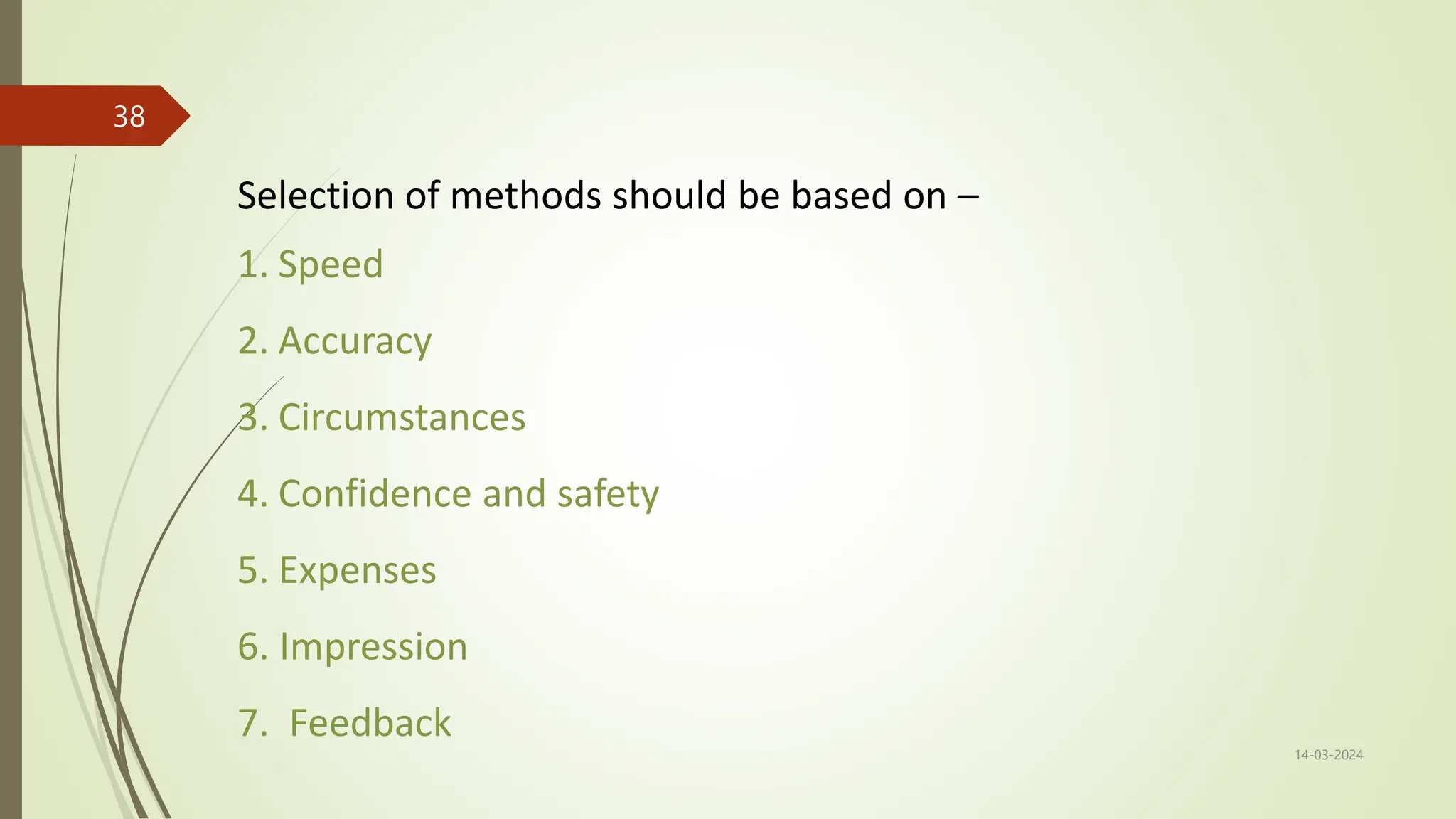 14-03-2024
38
Selection of methods should be based on –
1. Speed
2. Accuracy
3. Circumstances
4. Confidence and safety
5. Expenses
6. Impression
7. Feedback
 