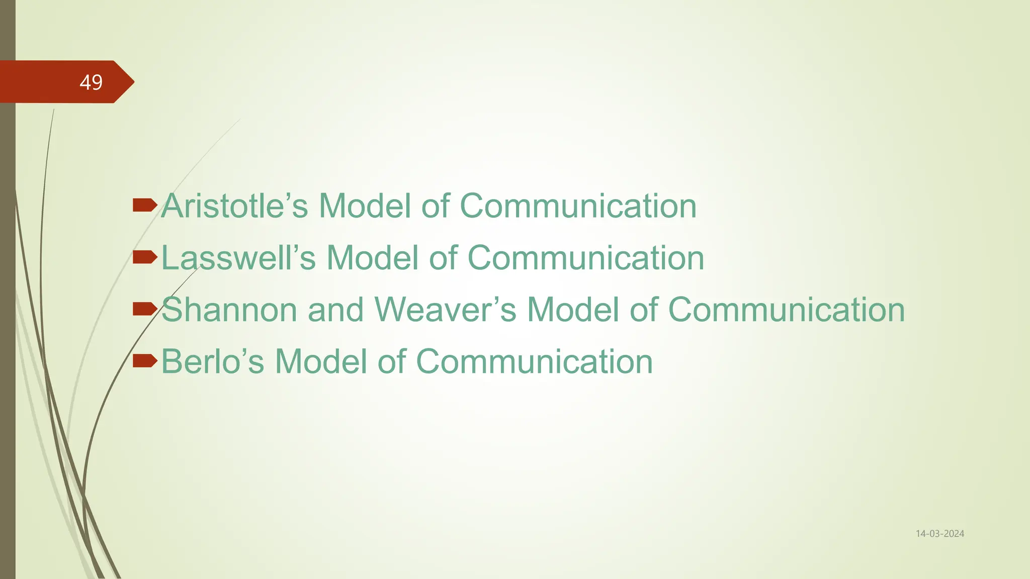 Aristotle’s Model of Communication
Lasswell’s Model of Communication
Shannon and Weaver’s Model of Communication
Berlo’s Model of Communication
14-03-2024
49
 
