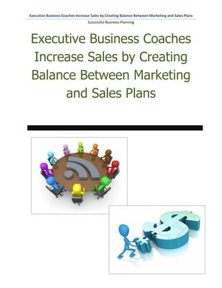 Executive Business Coaches Increase Sales by Creating Balance Between Marketing and Sales Plans
                                  Successful Business Planning



Executive Business Coaches
Increase Sales by Creating
Balance Between Marketing
      and Sales Plans
 