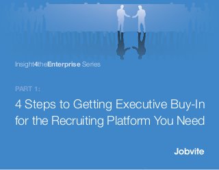 Part 1:
4 Steps to Getting Executive Buy-In
for the Recruiting Platform You Need
Insight4theEnterprise Series
 