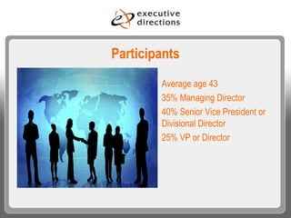 Participants Average age 43 35% Managing Director 40% Senior Vice President or Divisional Director 25% VP or Director 
