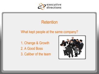 Retention What kept people at the same company? 1. Change & Growth 2. A Good Boss 3. Caliber of the team 