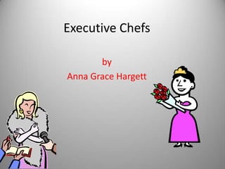 Executive Chefs

       by
Anna Grace Hargett
 