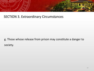 14
SECTION 3. Extraordinary Circumstances
g. Those whose release from prison may constitute a danger to
society.
 