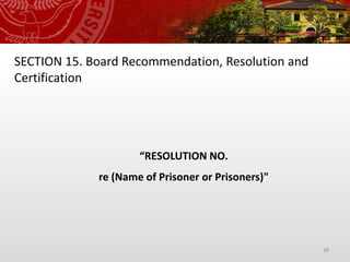 38
SECTION 15. Board Recommendation, Resolution and
Certification
“RESOLUTION NO.
re (Name of Prisoner or Prisoners)"
 