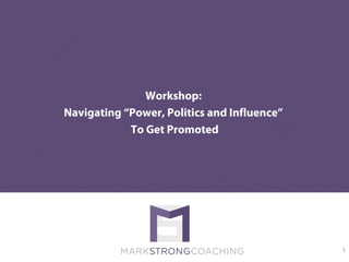 Workshop:
Navigating “Power, Politics and Influence”
To Get Promoted
1
 
