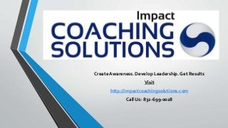 Create Awareness. Develop Leadership. Get Results
Visit
http://impactcoachingsolutions.com
Call Us: 832-699-0028
 